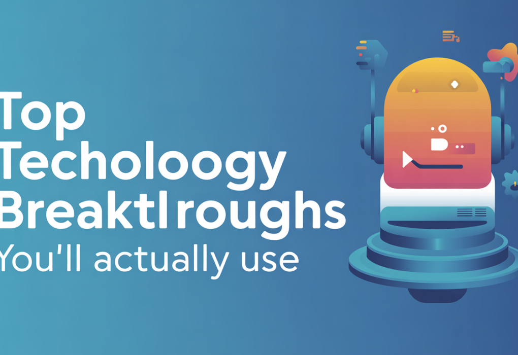 Top Technology Breakthroughs You’ll Actually Use