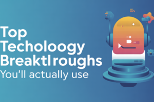 Top Technology Breakthroughs You’ll Actually Use